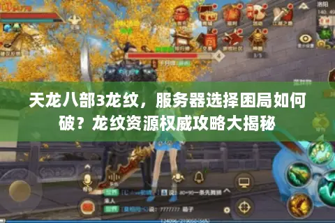 天龙八部3龙纹,服务器选择困局如何破?龙纹资源权威攻略大揭秘 天龙八部3龙纹,服务器选择困局如何破?龙纹资源权威攻略大揭秘
