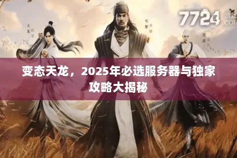 变态天龙,2025年必选服务器与独家攻略大揭秘 变态天龙,2025年必选服务器与独家攻略大揭秘