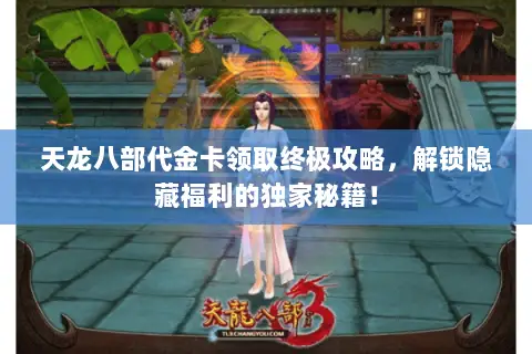 天龙八部代金卡领取终极攻略,解锁隐藏福利的独家秘籍! 天龙八部代金卡领取终极攻略,解锁隐藏福利的独家秘籍!