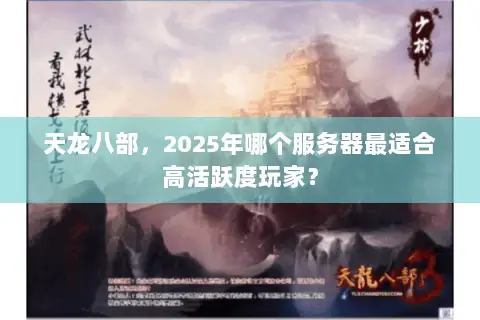 天龙八部,2025年哪个服务器最适合高活跃度玩家? 天龙八部,2025年哪个服务器最适合高活跃度玩家?