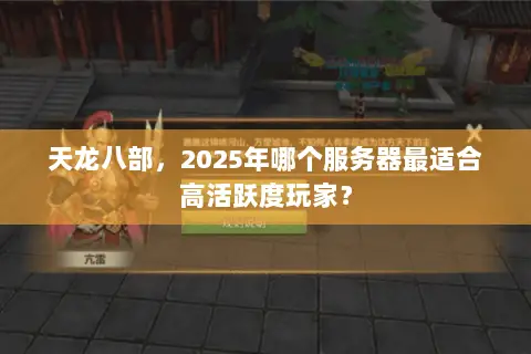 天龙八部,2025年哪个服务器最适合高活跃度玩家? 天龙八部,2025年哪个服务器最适合高活跃度玩家?