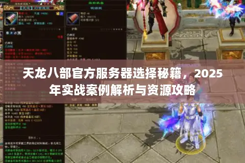 天龙八部官方服务器选择秘籍,2025年实战案例解析与资源攻略 天龙八部官方服务器选择秘籍,2025年实战案例解析与资源攻略