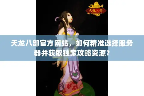天龙八部官方网站,如何精准选择服务器并获取独家攻略资源? 天龙八部官方网站,如何精准选择服务器并获取独家攻略资源?