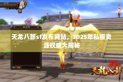 天龙八部sf发布网站,2025年私服资源权威大揭秘 天龙八部sf发布网站,2025年私服资源权威大揭秘