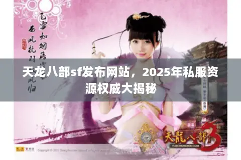 天龙八部sf发布网站,2025年私服资源权威大揭秘 天龙八部sf发布网站,2025年私服资源权威大揭秘