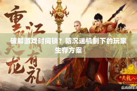 破解游戏时间锁？防沉迷机制下的玩家生存方案