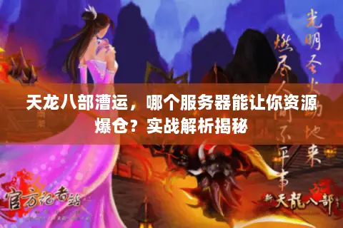 天龙八部漕运,哪个服务器能让你资源爆仓?实战解析揭秘 天龙八部漕运,哪个服务器能让你资源爆仓?实战解析揭秘