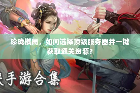 珍珑棋局,如何选择顶级服务器并一键获取通关资源? 珍珑棋局,如何选择顶级服务器并一键获取通关资源?