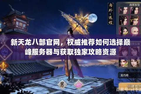 新天龙八部官网,权威推荐如何选择巅峰服务器与获取独家攻略资源 新天龙八部官网,权威推荐如何选择巅峰服务器与获取独家攻略资源