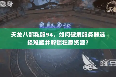 天龙八部私服94,如何破解服务器选择难题并解锁独家资源? 天龙八部私服94,如何破解服务器选择难题并解锁独家资源?