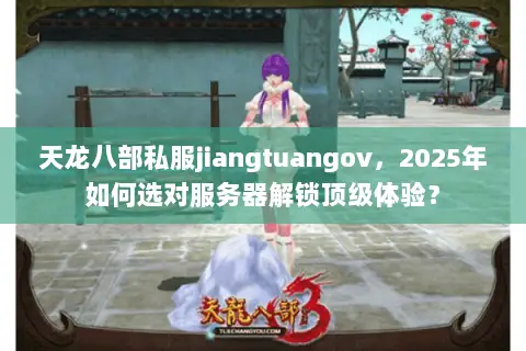 天龙八部私服jiangtuangov,2025年如何选对服务器解锁顶级体验? 天龙八部私服jiangtuangov,2025年如何选对服务器解锁顶级体验?