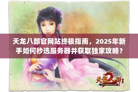天龙八部官网站终极指南,2025年新手如何秒选服务器并获取独家攻略? 天龙八部官网站终极指南,2025年新手如何秒选服务器并获取独家攻略?