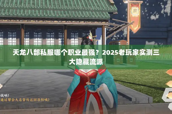 天龙八部私服哪个职业最强?2025老玩家实测三大隐藏流派 天龙八部私服哪个职业最强?2025老玩家实测三大隐藏流派
