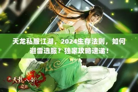 天龙私服江湖,2024生存法则,如何避雷选服?独家攻略速递! 天龙私服江湖,2024生存法则,如何避雷选服?独家攻略速递!