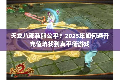 天龙八部私服公平？2025年如何避开充值坑找到真平衡游戏