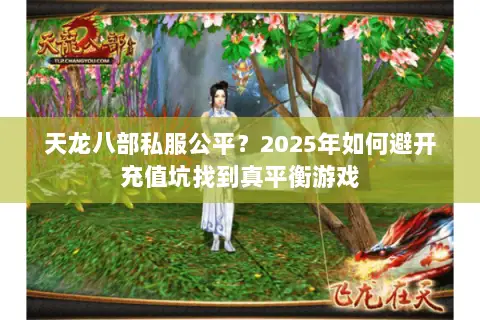 天龙八部私服公平？2025年如何避开充值坑找到真平衡游戏