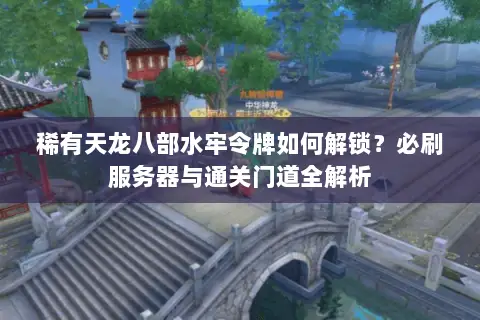 稀有天龙八部水牢令牌如何解锁?必刷服务器与通关门道全解析 稀有天龙八部水牢令牌如何解锁?必刷服务器与通关门道全解析