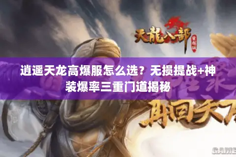逍遥天龙高爆服怎么选?无损提战+神装爆率三重门道揭秘 逍遥天龙高爆服怎么选?无损提战+神装爆率三重门道揭秘