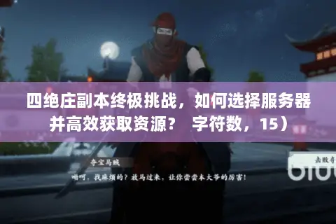 四绝庄副本终极挑战，如何选择服务器并高效获取资源？  字符数，15）