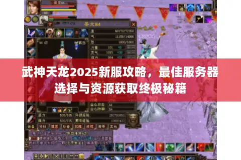 武神天龙2025新服攻略,最佳服务器选择与资源获取终极秘籍 武神天龙2025新服攻略,最佳服务器选择与资源获取终极秘籍