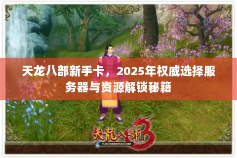 天龙八部新手卡，2025年权威选择服务器与资源解锁秘籍