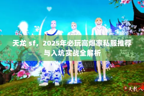 天龙 sf,2025年必玩高爆率私服推荐与入坑实战全解析 天龙 sf,2025年必玩高爆率私服推荐与入坑实战全解析
