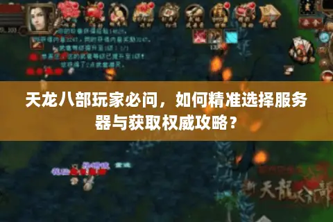 天龙八部玩家必问,如何精准选择服务器与获取权威攻略? 天龙八部玩家必问,如何精准选择服务器与获取权威攻略?