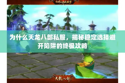 为什么天龙八部私服,揭秘稳定选择避开陷阱的终极攻略 为什么天龙八部私服,揭秘稳定选择避开陷阱的终极攻略