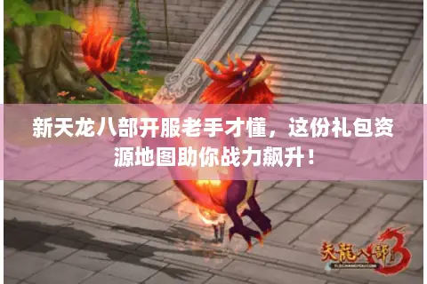 新天龙八部开服老手才懂,这份礼包资源地图助你战力飙升! 新天龙八部开服老手才懂,这份礼包资源地图助你战力飙升!
