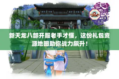 新天龙八部开服老手才懂,这份礼包资源地图助你战力飙升! 新天龙八部开服老手才懂,这份礼包资源地图助你战力飙升!