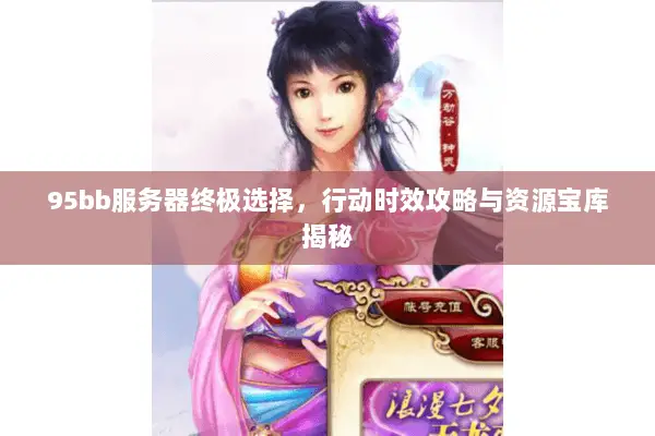 95bb服务器终极选择,行动时效攻略与资源宝库揭秘 95bb服务器终极选择,行动时效攻略与资源宝库揭秘