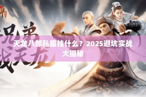 天龙八部私服挂什么?2025避坑实战大揭秘 天龙八部私服挂什么?2025避坑实战大揭秘