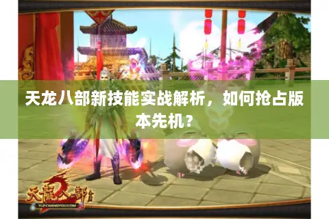 天龙八部新技能实战解析，如何抢占版本先机？