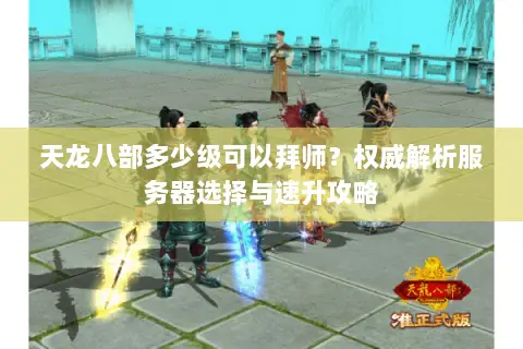 天龙八部多少级可以拜师?权威解析服务器选择与速升攻略 天龙八部多少级可以拜师?权威解析服务器选择与速升攻略