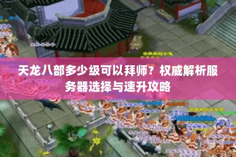 天龙八部多少级可以拜师?权威解析服务器选择与速升攻略 天龙八部多少级可以拜师?权威解析服务器选择与速升攻略