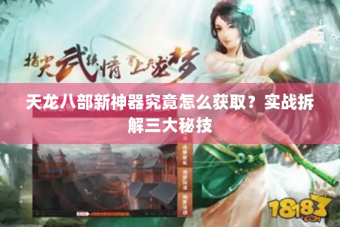天龙八部新神器究竟怎么获取?实战拆解三大秘技 天龙八部新神器究竟怎么获取?实战拆解三大秘技