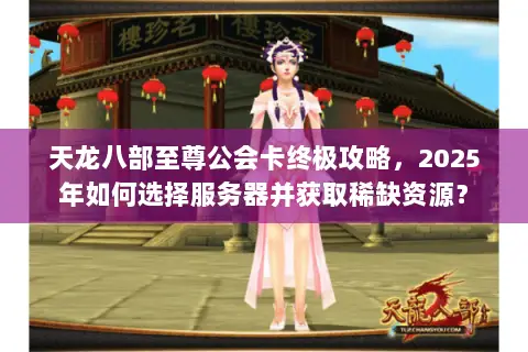 天龙八部至尊公会卡终极攻略,2025年如何选择服务器并获取稀缺资源? 天龙八部至尊公会卡终极攻略,2025年如何选择服务器并获取稀缺资源?
