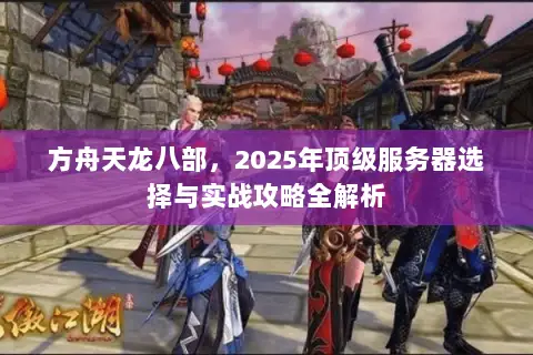 方舟天龙八部，2025年顶级服务器选择与实战攻略全解析