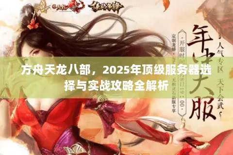 方舟天龙八部，2025年顶级服务器选择与实战攻略全解析