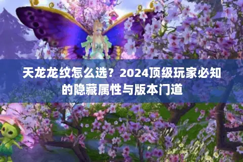 天龙龙纹怎么选?2024顶级玩家必知的隐藏属性与版本门道 天龙龙纹怎么选?2024顶级玩家必知的隐藏属性与版本门道
