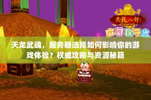 天龙武魂,服务器选择如何影响你的游戏体验?权威攻略与资源秘籍 天龙武魂,服务器选择如何影响你的游戏体验?权威攻略与资源秘籍