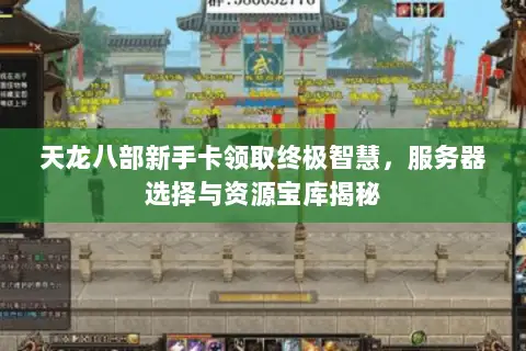 天龙八部新手卡领取终极智慧,服务器选择与资源宝库揭秘 天龙八部新手卡领取终极智慧,服务器选择与资源宝库揭秘