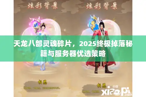 天龙八部灵魂碎片,2025终极掉落秘籍与服务器优选策略 天龙八部灵魂碎片,2025终极掉落秘籍与服务器优选策略