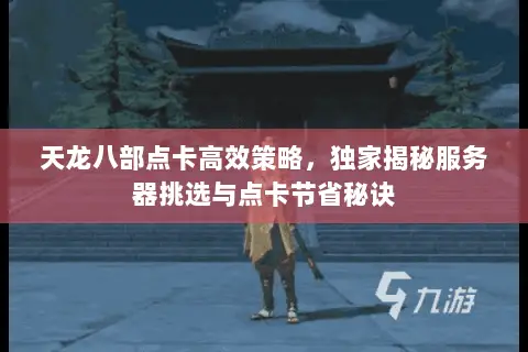 天龙八部点卡高效策略,独家揭秘服务器挑选与点卡节省秘诀 天龙八部点卡高效策略,独家揭秘服务器挑选与点卡节省秘诀