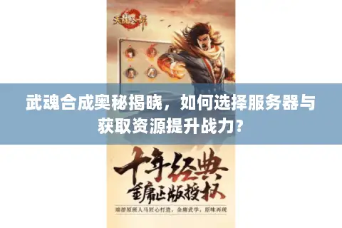 武魂合成奥秘揭晓,如何选择服务器与获取资源提升战力? 武魂合成奥秘揭晓,如何选择服务器与获取资源提升战力?