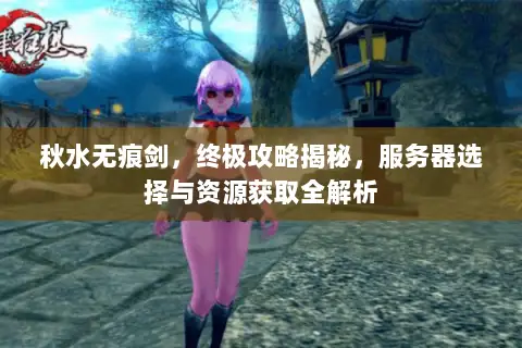 秋水无痕剑,终极攻略揭秘,服务器选择与资源获取全解析 秋水无痕剑,终极攻略揭秘,服务器选择与资源获取全解析