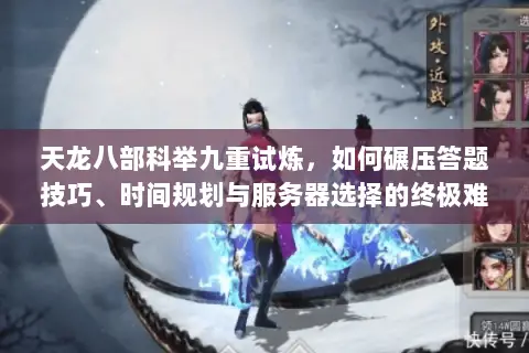 天龙八部科举九重试炼,如何碾压答题技巧、时间规划与服务器选择的终极难题? 天龙八部科举九重试炼,如何碾压答题技巧、时间规划与服务器选择的终极难题?