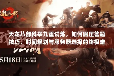 天龙八部科举九重试炼,如何碾压答题技巧、时间规划与服务器选择的终极难题? 天龙八部科举九重试炼,如何碾压答题技巧、时间规划与服务器选择的终极难题?