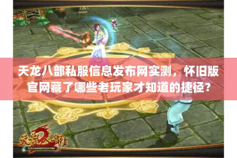 天龙八部私服信息发布网实测，怀旧版官网藏了哪些老玩家才知道的捷径？