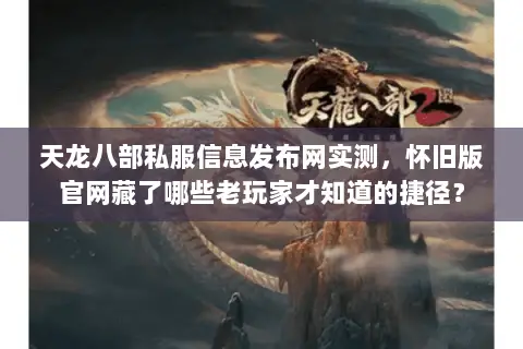 天龙八部私服信息发布网实测，怀旧版官网藏了哪些老玩家才知道的捷径？